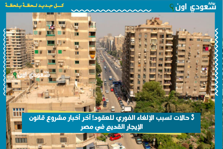3 حالات تسبب الإلغاء الفوري للعقود! آخر أخبار مشروع قانون الإيجار القديم في مصر