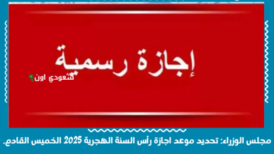 مجلس الوزراء: تحديد موعد اجازة رأس السنة الهجرية 2025 الخميس القادم.