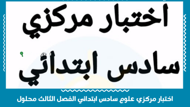 اختبار مركزي علوم سادس ابتدائي الفصل الثالث محلول