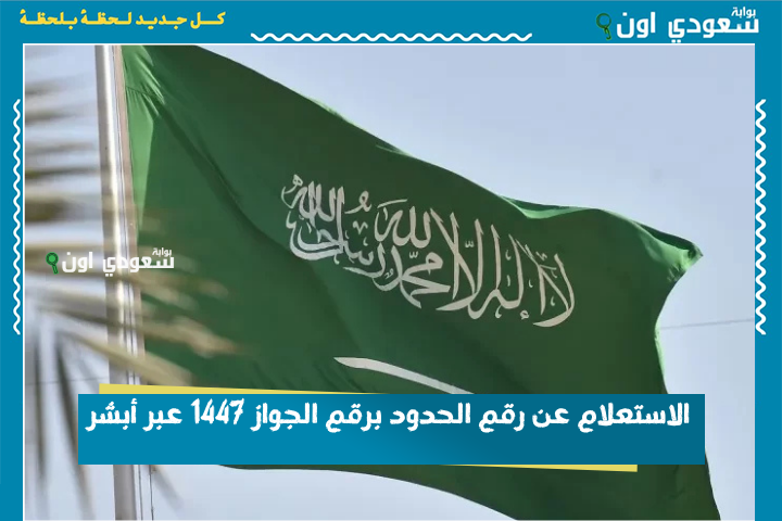 الاستعلام عن رقم الحدود برقم الجواز 1447 عبر أبشر