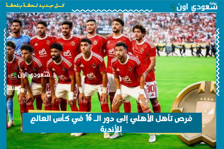 فرص تأهل الأهلي إلى دور الـ 16 في كأس العالم للأندية