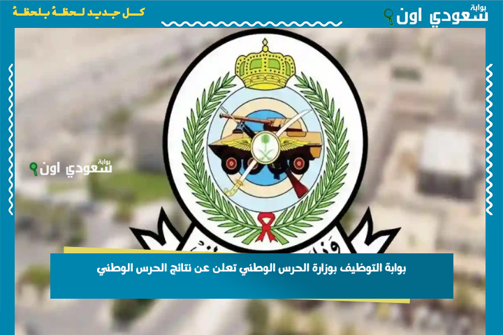 بوابة التوظيف بوزارة الحرس الوطني تعلن عن نتائج الحرس الوطني