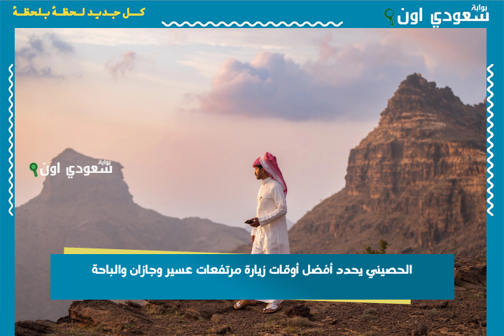 الحصيني يحدد أفضل أوقات زيارة مرتفعات عسير وجازان والباحة
