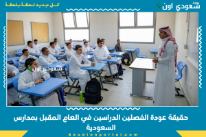 حقيقة عودة الفصلين الدراسين في العام المقبل بمدارس السعودية