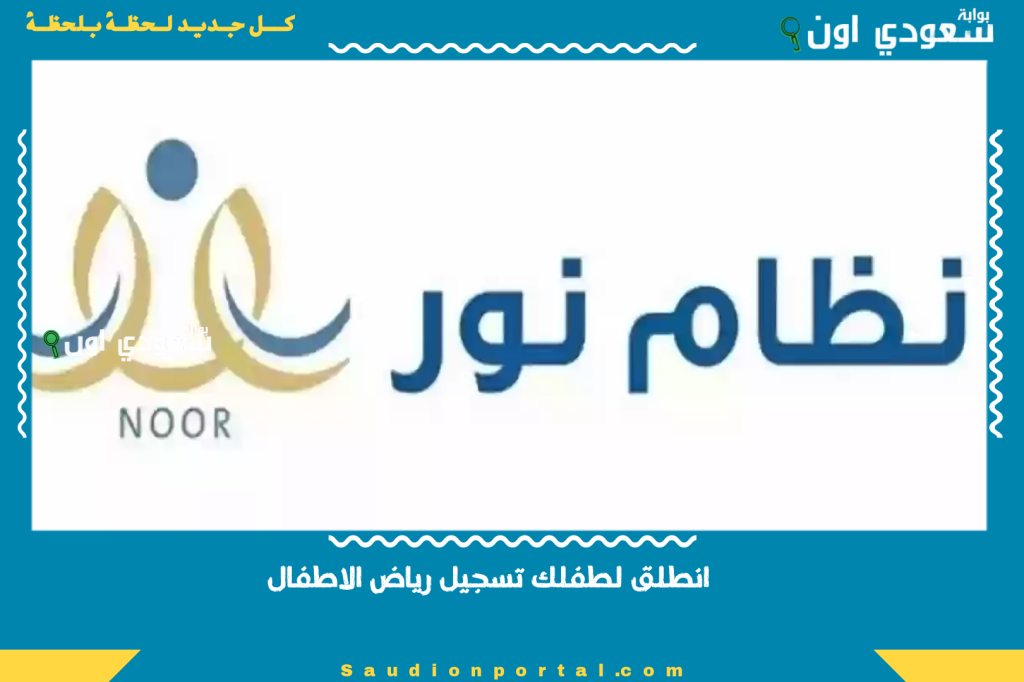 انطلق لطفلك تسجيل رياض الاطفال 1447 عبر نظام نور ولي الأمر شرح بالخطوات ومواعيد القبول الإلكتروني الرسمية