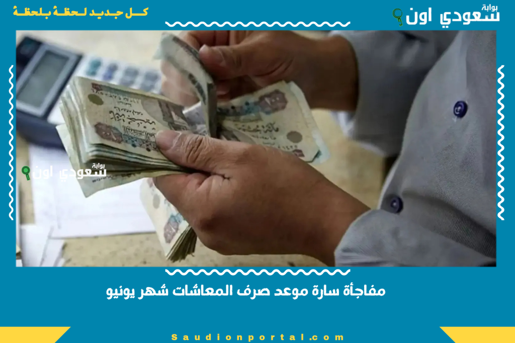 مفاجأة سارة موعد صرف المعاشات شهر يونيو 2025 إعلان هيئة التأمينات تفاصيل الصرف والتقسيم