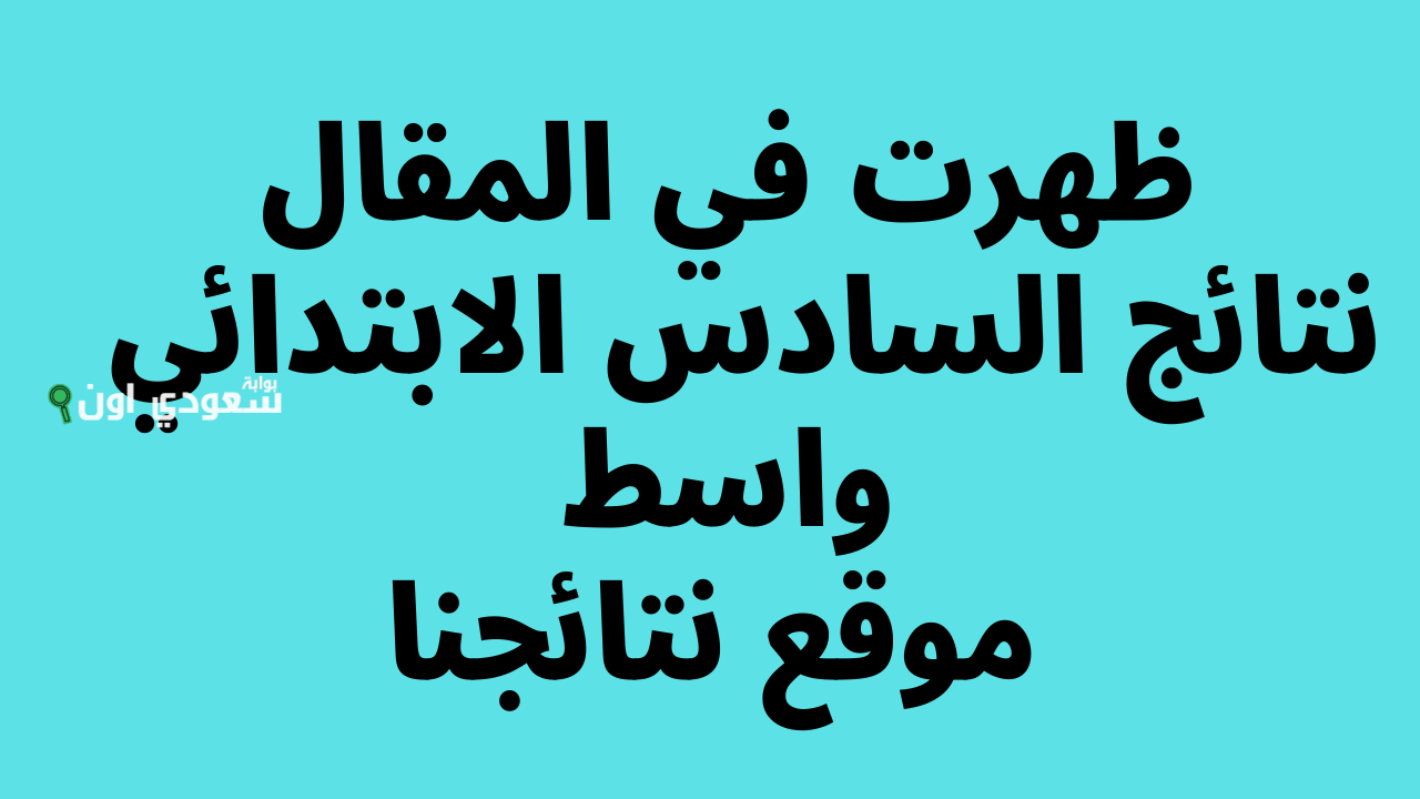 نتائج السادس الابتدائي ظهرت