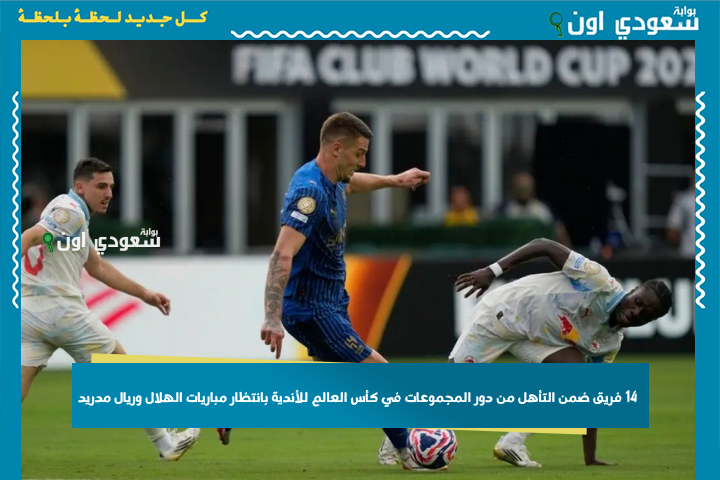 هل يكون الهلال من بينهم؟! 14 فريق ضمن التأهل من دور المجموعات في كأس العالم للأندية بانتظار مباريات الهلال وريال مدريد
