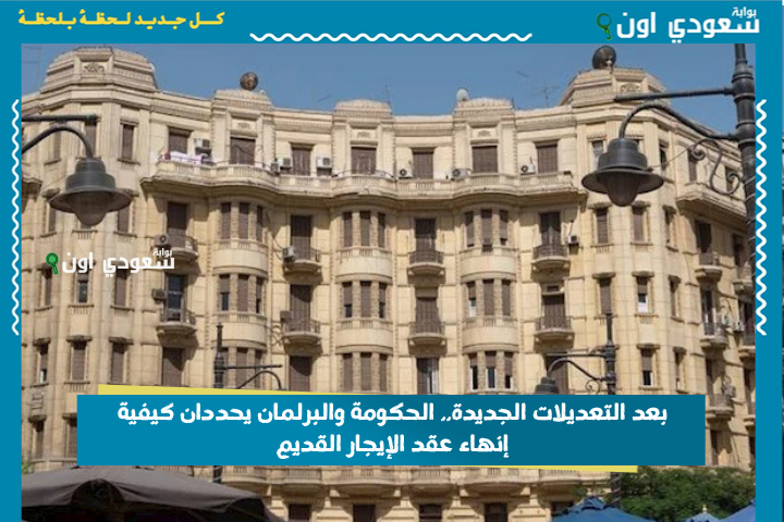 بعد التعديلات الجديدة.. الحكومة والبرلمان يحددان كيفية إنهاء عقد الإيجار القديم