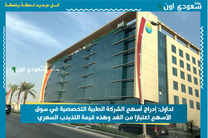 تداول: إدراج أسهم الشركة الطبية التخصصية في سوق الأسهم اعتبارًا من الغد وهذه قيمة التذبذب السعري