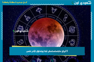 5 أبراج مابتستسلمش أبدًا وبتحاول لآخر نفس