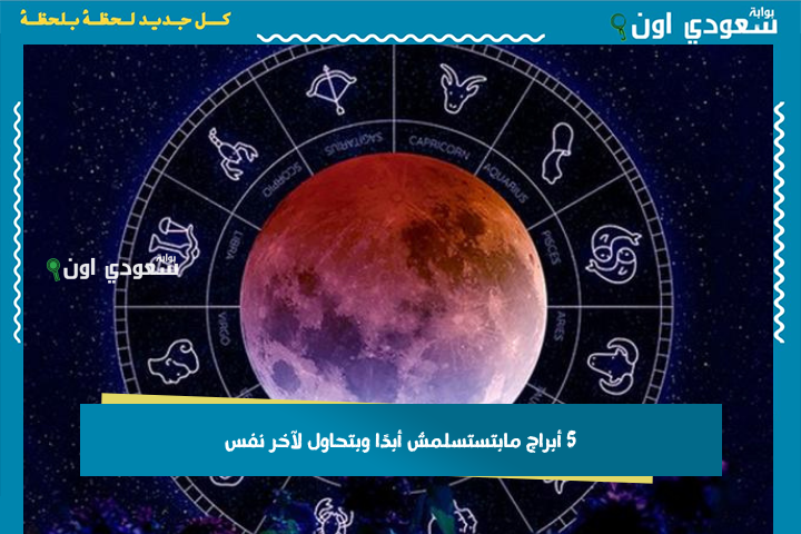 5 أبراج مابتستسلمش أبدًا وبتحاول لآخر نفس.. برج الأسد في الصدارة