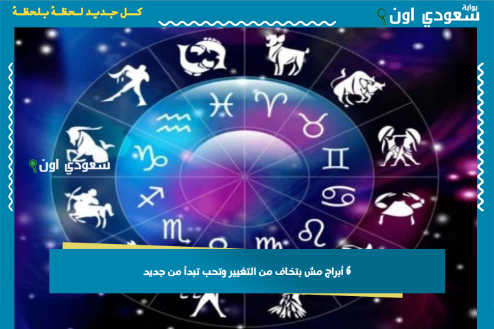 6 أبراج مش بتخاف من التغيير وتحب تبدأ من جديد.. برج الدلو على رأس القائمة