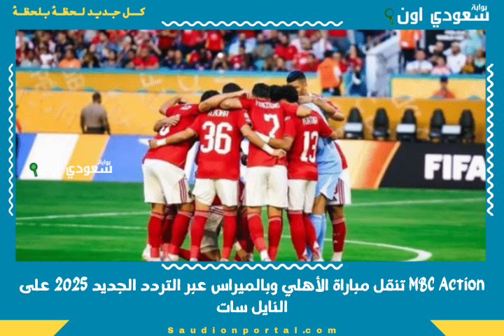 الساعة 7.. تردد MBC Action القنوات الناقلة لمباراة الاهلي ضد بالميراس عبر التردد الجديد 2025 على النايل سات