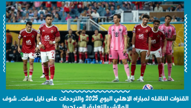 القنوات الناقله لمباراه الاهلي اليوم 2025 والترددات على نايل سات.. شوف الماتش بالتعليق الي تحبه!