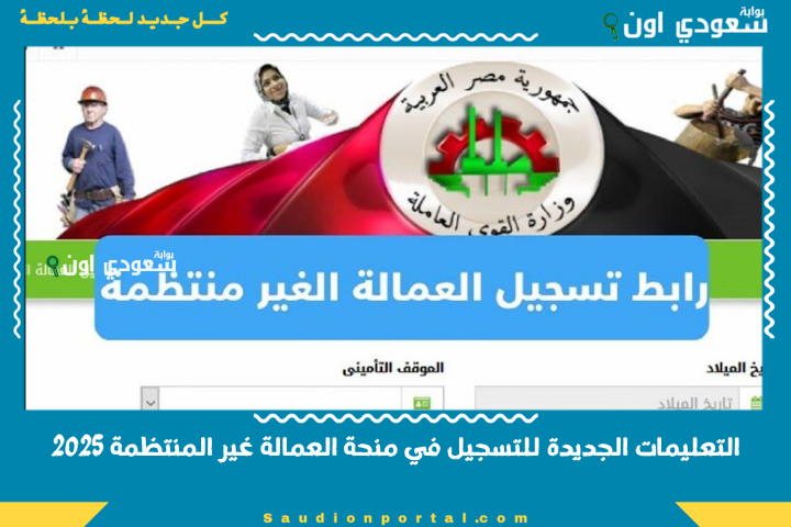 التعليمات الجديدة للتسجيل في منحة العمالة غير المنتظمة 2025
