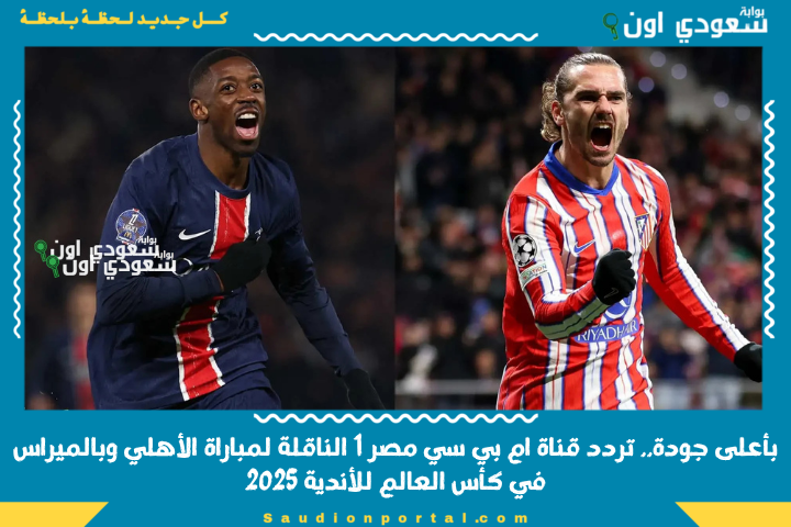 بأعلى جودة.. تردد قناة mbc ام بي سي مصر 1 القنوات الناقلة لمباراة الأهلي وبالميراس في كأس العالم للأندية 2025