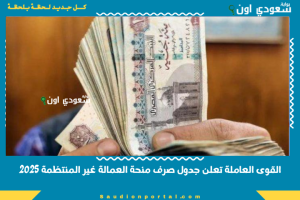 القوى العاملة تعلن جدول صرف منحة العمالة غير المنتظمة 2025