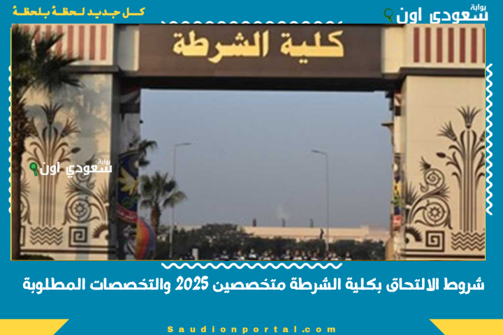 مدة الدراسة بتختلف حسب الكلية.. شروط الالتحاق بكلية الشرطة متخصصين 2025 والتخصصات المطلوبة