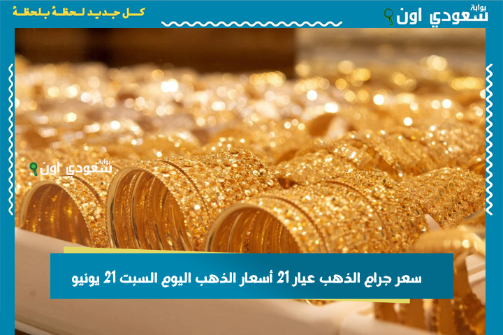 سعر جرام الذهب عيار 21 أسعار الذهب اليوم السبت 21 يونيو