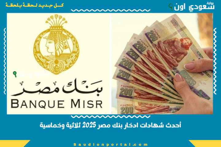 فائدة 27%! نظرة على أحدث شهادات ادخار بنك مصر 2025 ثلاثية وخماسية