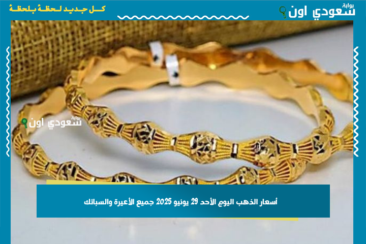 تحديث سعر الذهب اليوم: أسعار الذهب اليوم الأحد 29 يونيو 2025 جميع الأعيرة والسبائك