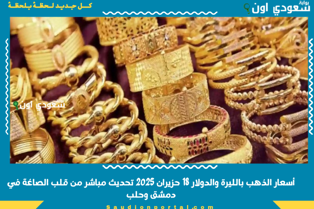قديش الأونصة اليوم بسوريا؟! أسعار الذهب بالليرة والدولار 18 حزيران 2025 تحديث مباشر من قلب الصاغة في دمشق وحلب