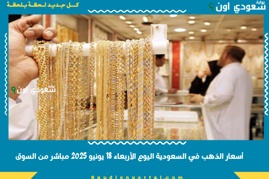 أسعار الذهب في السعودية اليوم الأربعاء 18 يونيو 2025 مباشر من السوق.. فرصة للشراء بتوصيات الخبراء