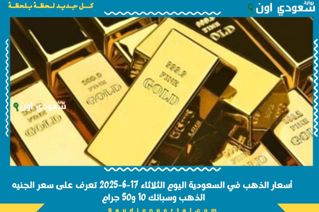 عينك على السوق: أسعار الذهب في السعودية اليوم الثلاثاء 17-6-2025 تعرف على سعر الجنيه الذهب وسبائك 10 و50 جرام