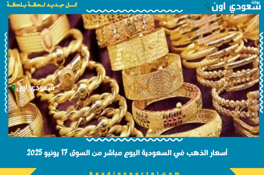 تحديث لحظي اسعار الذهب في السعودية اليوم مباشر من السوق 17 يونيو 2025 لا تطوف الفرصة لو ناوي تشتري