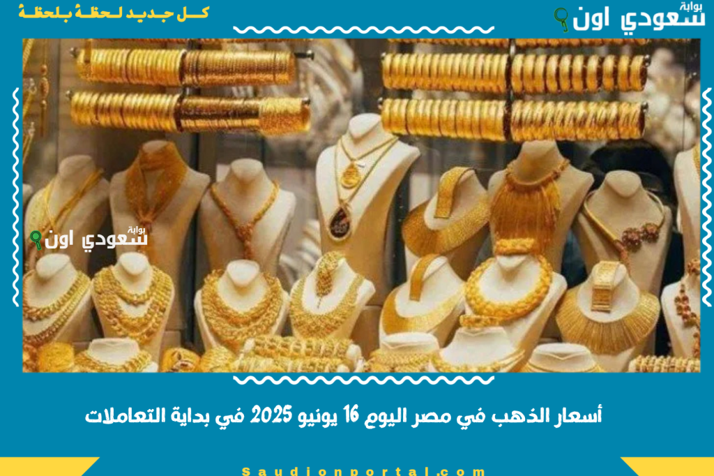 ارتفاع ملحوظ سعر الذهب في مصر اليوم 16 يونيو 2025 في بداية التعاملات.. خليك متابع كل جديد