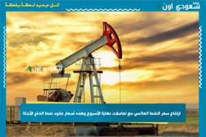 ارتفاع سعر النفط العالمي مع تعاملات نهاية الأسبوع وهذه أسعار عقود نفط الخام الآجلة