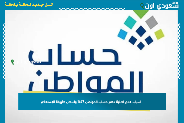 ما هي اسباب عدم اهلية دعم حساب المواطن 1447 واسهل طريقة للاستعلام