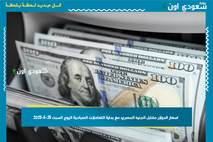 اسعار الدولار مقابل الجنيه المصري مع بداية التعاملات الصباحية اليوم السبت 28-6-2025 في البنوك والسوق السوداء
