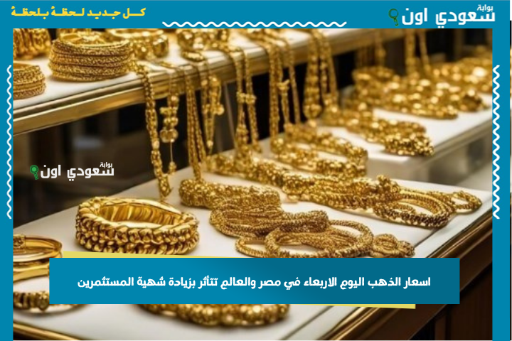 اسعار الذهب اليوم الاربعاء في مصر والعالم تتأثر بزيادة شهية المستثمرين.. الخبراء يوصون بالمخاطرة رغم المخاوف