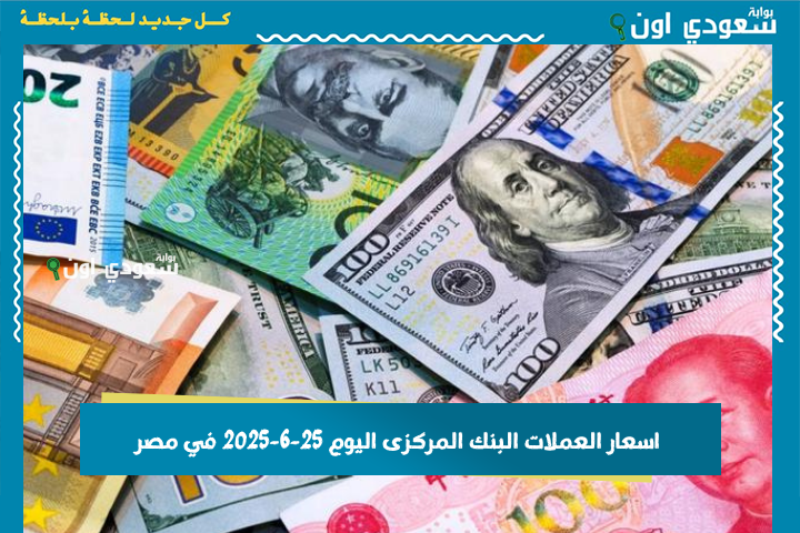 اسعار العملات البنك المركزى اليوم 25-6-2025 في مصر وأداء الجنيه مع بداية التعاملات