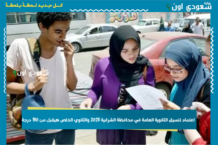 أقل تنسيق لحد دلوقتي.. اعتماد تنسيق الثانوية العامة في محافظة الشرقية 2025 والثانوي الخاص هيقبل من 190 درجة