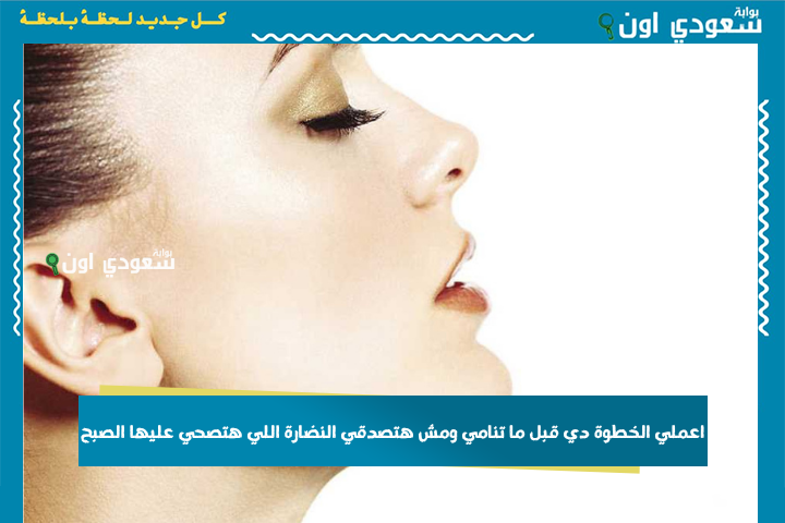 اعملي الخطوة دي قبل ما تنامي ومش هتصدقي النضارة اللي هتصحي عليها الصبح