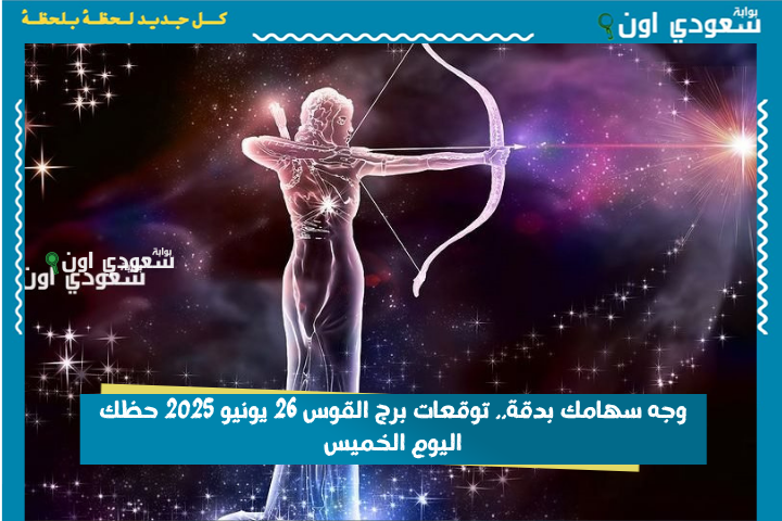 وجه سهامك بدقة.. توقعات برج القوس 26 يونيو 2025 حظك اليوم الخميس