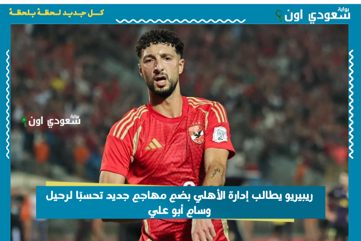 جاله عرض ولا ايه! ريبيريو يطالب إدارة الأهلي بضم مهاجم جديد تحسبًا لرحيل وسام أبو علي