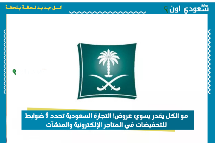 مو الكل يقدر يسوي عروض! التجارة السعودية تحدد 9 ضوابط للتخفيضات في المتاجر الإلكترونية والمنشآت