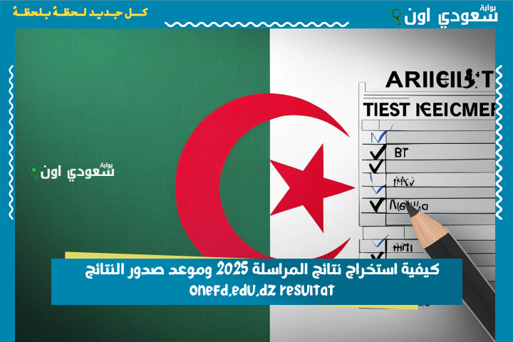 كيفية استخراج نتائج المراسلة 2025 وموعد صدور النتائج onefd.edu.dz resultat