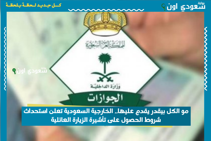 مو الكل بيقدر يقدم عليها.. الخارجية السعودية تعلن استحداث شروط الحصول على تأشيرة الزيارة العائلية