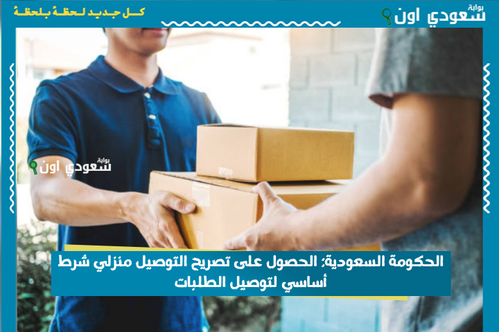 منعًا لعشوائية تطبيقات التوصيل.. الحكومة السعودية: الحصول على تصريح التوصيل منزلي شرط أساسي لتوصيل الطلبات