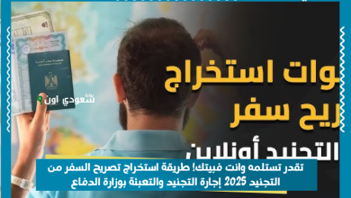 تقدر تستلمه وانت فبيتك! طريقة استخراج تصريح السفر من التجنيد 2025 إجارة التجنيد والتعبئة بوزارة الدفاع