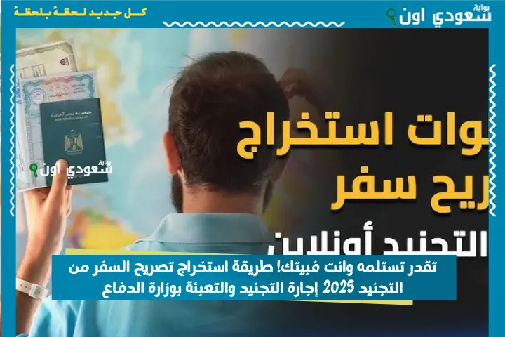 تقدر تستلمه وانت فبيتك! طريقة استخراج تصريح السفر من التجنيد 2025 إجارة التجنيد والتعبئة بوزارة الدفاع