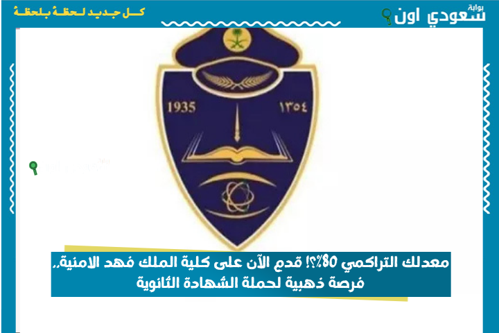 معدلك التراكمي 80%؟! قدم الآن على كلية الملك فهد الامنية.. فرصة ذهبية لحملة الشهادة الثانوية