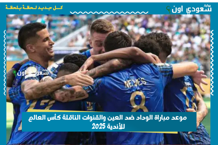 الفائز يحصل على 2 مليون دولار! موعد مباراة الوداد ضد العين والقنوات الناقلة كأس العالم للأندية 2025