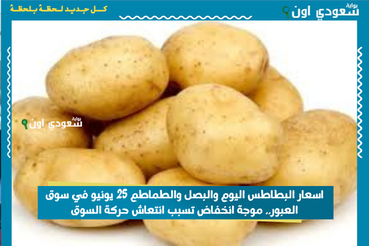 اسعار البطاطس اليوم والبصل والطماطم 25 يونيو في سوق العبور.. موجة انخفاض تسبب انتعاش حركة السوق