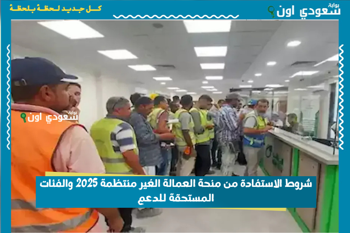 شروط الاستفادة من منحة العمالة الغير منتظمة 2025 والفئات المستحقة للدعم